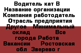 Водитель кат В › Название организации ­ Компания-работодатель › Отрасль предприятия ­ Другое › Минимальный оклад ­ 35 000 - Все города Работа » Вакансии   . Ростовская обл.,Зверево г.